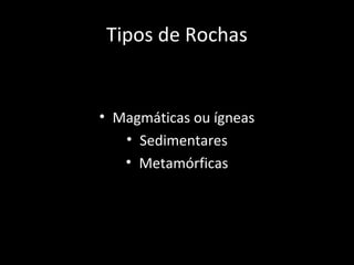 Tipos de Rochas


• Magmáticas ou ígneas
   • Sedimentares
   • Metamórficas
 