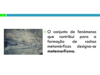 O conjunto de fenómenos que contribui para a formação de rochas metamórficas designa-se  metamorfismo. 