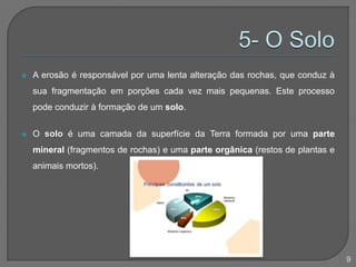 5- O SoloA erosão é responsável por uma lenta alteração das rochas, que conduz à sua fragmentação em porções cada vez mais pequenas. Este processo pode conduzir à formação de um solo.