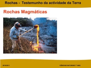 2010/2011 CIÊNCIAS NATURAIS 7º ANO
Rochas - Testemunho da actividade da Terra
Rochas Magmáticas
 