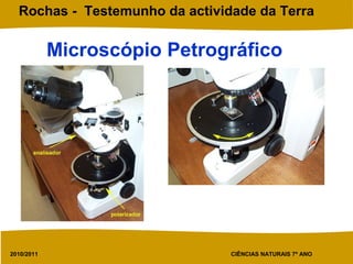 2010/2011 CIÊNCIAS NATURAIS 7º ANO
Rochas - Testemunho da actividade da Terra
Microscópio Petrográfico
 