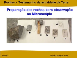 2010/2011 CIÊNCIAS NATURAIS 7º ANO
Rochas - Testemunho da actividade da Terra
Preparação das rochas para observação
ao Microscópio
 