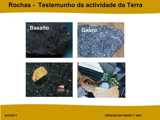 2010/2011 CIÊNCIAS NATURAIS 7º ANO
Rochas - Testemunho da actividade da Terra
Basalto Gabro
 