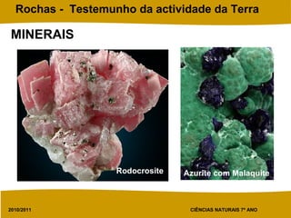 2010/2011 CIÊNCIAS NATURAIS 7º ANO
Rochas - Testemunho da actividade da Terra
Rodocrosite Azurite com Malaquite
MINERAIS
 