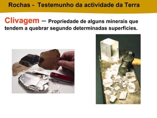 2010/2011 CIÊNCIAS NATURAIS 7º ANO
Rochas - Testemunho da actividade da Terra
Clivagem – Propriedade de alguns minerais que
tendem a quebrar segundo determinadas superfícies.
 