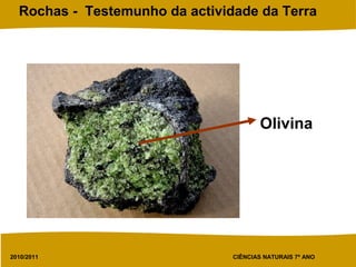 2010/2011 CIÊNCIAS NATURAIS 7º ANO
Rochas - Testemunho da actividade da Terra
Olivina
 
