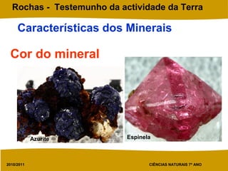 2010/2011 CIÊNCIAS NATURAIS 7º ANO
Rochas - Testemunho da actividade da Terra
Características dos Minerais
Cor do mineral
Azurite Espinela
 