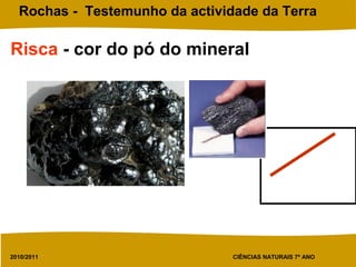 2010/2011 CIÊNCIAS NATURAIS 7º ANO
Rochas - Testemunho da actividade da Terra
Risca - cor do pó do mineral
 