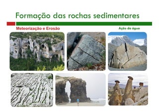 Meteorização e Erosão Ação da água
Formação das rochas sedimentares
 