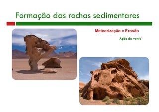Meteorização e Erosão
Formação das rochas sedimentares
Ação do vento
 