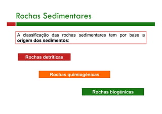 A classificação das rochas sedimentares tem por base a
origem dos sedimentos:
Rochas detríticas
Rochas Sedimentares
Rochas quimiogénicas
Rochas biogénicas
 