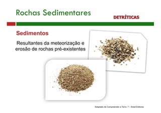 Sedimentos
Resultantes da meteorização e
erosão de rochas pré-existentes
Adaptado de Compreender a Terra 7 – Areal Editores
Rochas Sedimentares DETRÍTICAS
 