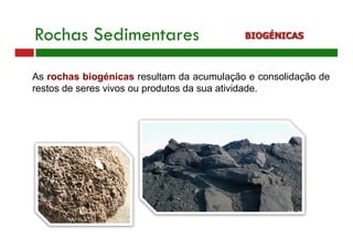 Rochas Sedimentares BIOGÉNICAS
As rochas biogénicas resultam da acumulação e consolidação de
restos de seres vivos ou produtos da sua atividade.
 