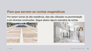 Para que servem as rochas magmáticas
Por serem rochas de alta resistência, elas são utilizadas na pavimentação
e em diversas construções. Segue abaixo alguns exemplos de rochas
magmáticas: Granito.
1 / 1 / 2 0 2 4 S A M P L E F O O T E R T E X T 14
 