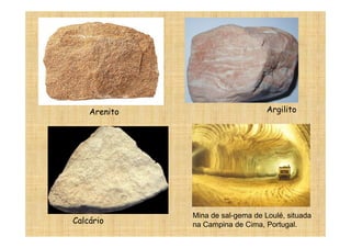 Arenito                        Argilito




              Mina de sal-gema de Loulé, situada
Calcário      na Campina de Cima, Portugal.
 