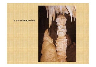 e as estalagmites
 
