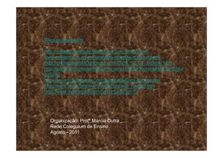 Sites pesquisados:

http://estagio.geologia.vilabol.uol.com.br/sais.htm
www.rondonia.ro.gov.br/imagens-noticias-comunicados
http://atelierpedroso.blogspot.com/2009_02_01_archive.html
http://portaldoprofessorhmg.mec.gov.br/fichaTecnicaAula.html?aul
a=5282
http://www.brasilescola.com/geografia/tipos-rochas.htm
http://www.ulbra.br/mineralogia/conceito_rochas.htm
http://www.mambodesign.com.br/blog/?p=70




  Organização: Profª Márcia Dutra
  Rede Coleguium de Ensino
  Agosto - 2011
 