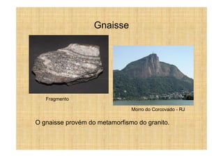 Gnaisse




   Fragmento

                               Morro do Corcovado - RJ

O gnaisse provém do metamorfismo do granito.
 