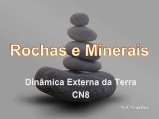Rochas e Minerais Dinâmica Externa da Terra CN8 Prof. Tânia Reis 
