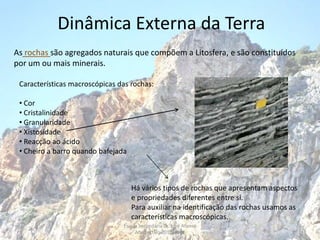 Dinâmica Externa da Terra As rochas são agregados naturais que compõem a Litosfera, e são constituídos por um ou mais minerais. Características macroscópicas das rochas: ,[object Object]
