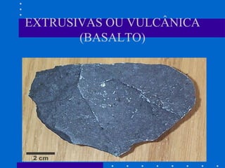 EXTRUSIVAS OU VULCÂNICA
(BASALTO)

 