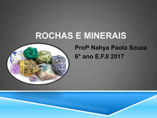 ROCHAS E MINERAIS
Profa Nahya Paola Souza
6° ano E.F.II 2017
 