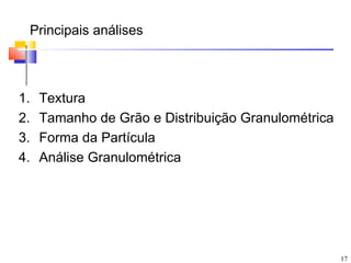 Principais análises



1.   Textura
2.   Tamanho de Grão e Distribuição Granulométrica
3.   Forma da Partícula
4.   Análise Granulométrica




                                                     17
 