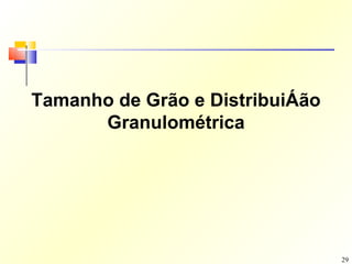 Tamanho de Grão e DistribuiÁão
      Granulométrica




                                 29
 