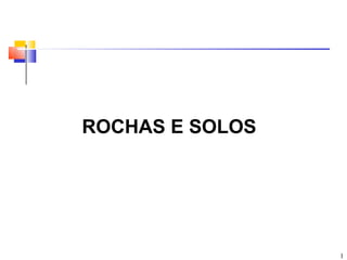 ROCHAS E SOLOS




                 1
 