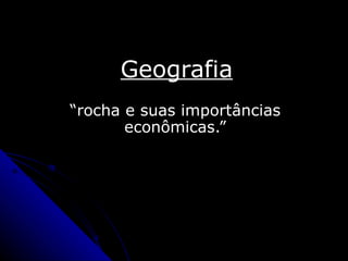 Geografia “ rocha e suas importâncias econômicas.” 