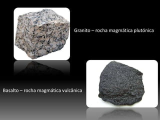Granito – rocha magmática plutónicaBasalto – rocha magmática vulcânica