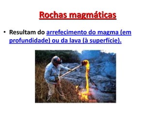 Rochas magmáticasResultam do arrefecimento do magma (em profundidade) ou da lava (à superfície).