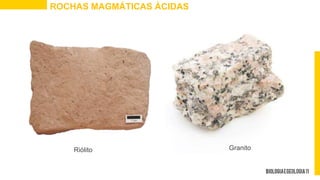 ROCHAS MAGMÁTICAS ÁCIDAS
Riólito Granito
 