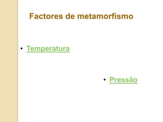 Factores de metamorfismo


• Temperatura



                   • Pressão
 