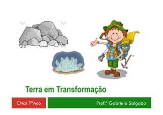 Terra em Transformação 
CNat 7ºAno Prof.ª Gabriela Salgado 
 