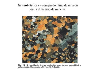 Granoblásticas = sem predomínio de uma ou
outra dimensão de minerai

 