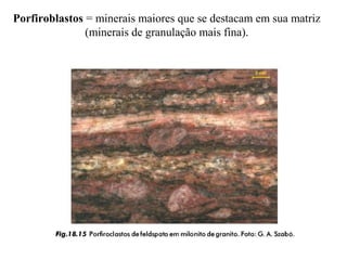 Porfiroblastos = minerais maiores que se destacam em sua matriz
(minerais de granulação mais fina).

 