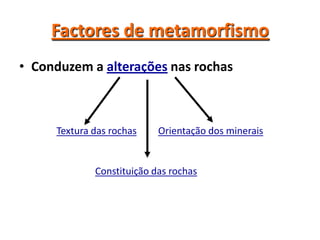 Factores de metamorfismoConduzem a alterações nas rochasTextura das rochasOrientação dos mineraisConstituição das rochas