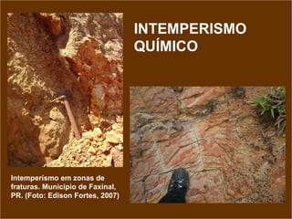 INTEMPERISMO QUÍMICO Intemperísmo em zonas de fraturas. Município de Faxinal, PR. (Foto: Edison Fortes, 2007) 