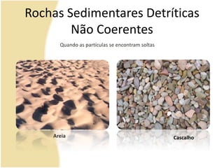 Rochas Sedimentares Detríticas Não CoerentesQuando as partículas se encontram soltasAreiaCascalho
