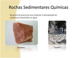 Rochas Sedimentares QuímicasResultam de processos que originam a precipitação de substâncias dissolvidas na água.Sal-gemaCalcário