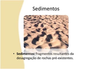 SedimentosSedimentos: fragmentos resultantes da desagregação de rochas pré-existentes.