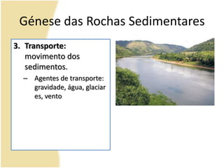 Génese das Rochas SedimentaresTransporte: movimento dos sedimentos.Agentes de transporte: gravidade, água, glaciares, vento