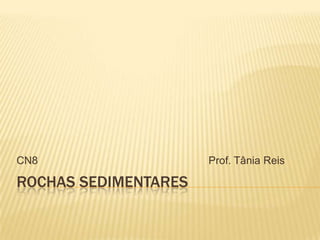 Rochas SEdimentares CN8						Prof. Tânia Reis 