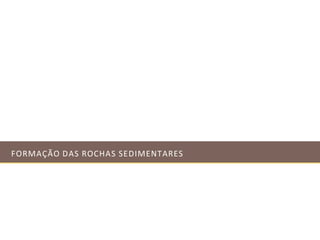 FORMAÇÃO DAS ROCHAS SEDIMENTARES
 