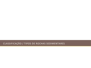 CLASSIFICAÇÃO / TIPOS DE ROCHAS SEDIMENTARES
 