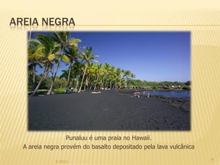 AREIA NEGRA




                  Punaluu é uma praia no Hawaii.
  A areia negra provém do basalto depositado pela lava vulcânica
                                                                   14
             IL 2012
 