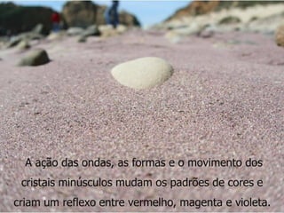 AREIA PÚPURA




  A ação das ondas, as formas e o movimento dos
 cristais minúsculos mudam os padrões de cores e
criam um reflexo entre vermelho, magenta e violeta. 21
           IL 2012
 