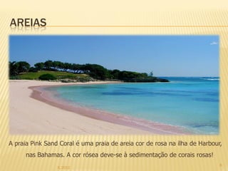 AREIAS




A praia Pink Sand Coral é uma praia de areia cor de rosa na ilha de Harbour,
      nas Bahamas. A cor rósea deve-se à sedimentação de corais rosas!
                                                                           8
                 IL 2012
 