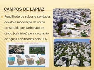 CAMPOS DE LAPIAZ
   Rendilhado de sulcos e cavidades,
    devido à modelação da rocha
    constituída por carbonato de
    cálcio (calcários) pela circulação
    de águas acidificadas pelo CO2.




                                         10
                  IL 2012
 
